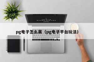 pg电子怎么赢（pg电子平台玩法）