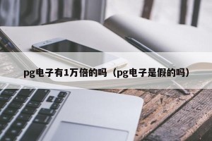 pg电子有1万倍的吗（pg电子是假的吗）